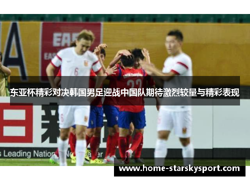 东亚杯精彩对决韩国男足迎战中国队期待激烈较量与精彩表现